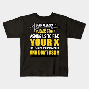 Math - Dear algebra please stop asking us to find your X Kids T-Shirt